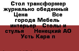 Стол трансформер журнально обеденный › Цена ­ 33 500 - Все города Мебель, интерьер » Столы и стулья   . Ненецкий АО,Усть-Кара п.